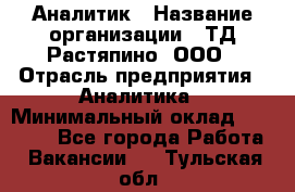 Аналитик › Название организации ­ ТД Растяпино, ООО › Отрасль предприятия ­ Аналитика › Минимальный оклад ­ 18 000 - Все города Работа » Вакансии   . Тульская обл.